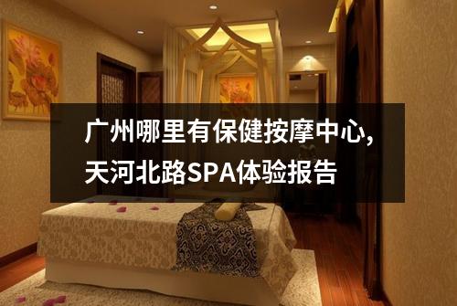 广州哪里有保健按摩中心,天河北路SPA体验报告