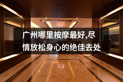 广州哪里按摩最好,尽情放松身心的绝佳去处