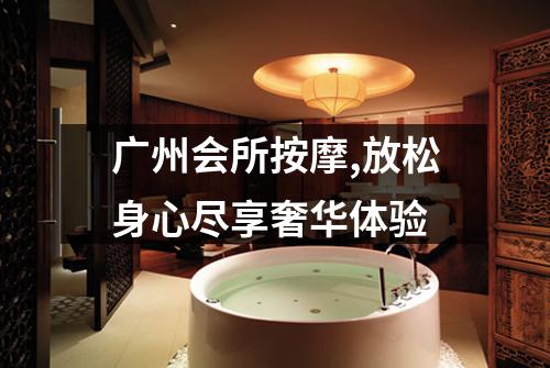 广州会所按摩,放松身心尽享奢华体验