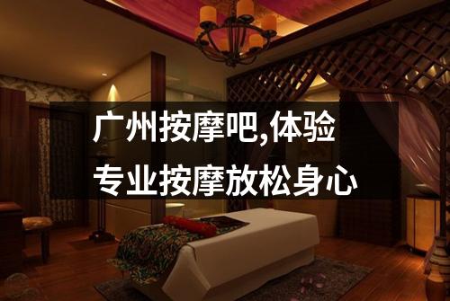 广州按摩吧,体验专业按摩放松身心