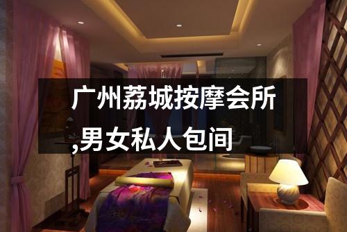 广州荔城按摩会所,男女私人包间