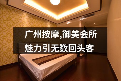 广州按摩,御美会所魅力引无数回头客