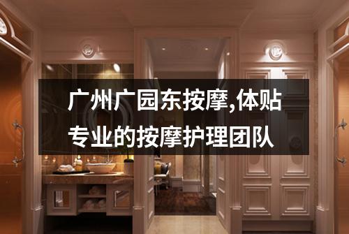 广州广园东按摩,体贴专业的按摩护理团队