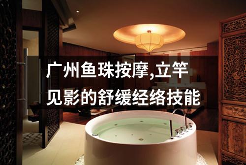 广州鱼珠按摩,立竿见影的舒缓经络技能