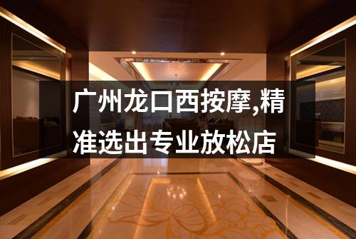 广州龙口西按摩,精准选出专业放松店