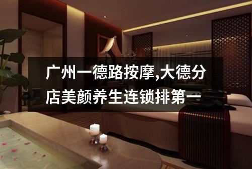广州一德路按摩,大德分店美颜养生连锁排第一