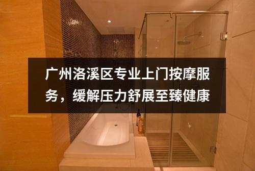 广州洛溪区专业上门按摩服务，缓解压力舒展至臻健康