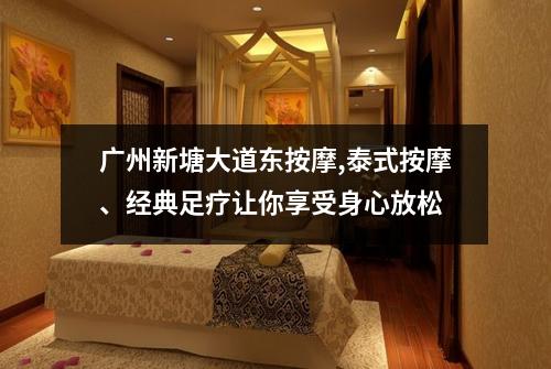 广州新塘大道东按摩,泰式按摩、经典足疗让你享受身心放松