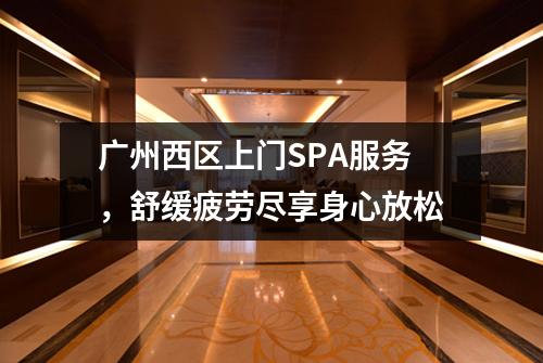 广州西区上门SPA服务，舒缓疲劳尽享身心放松