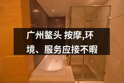 广州鳌头 按摩,环境、服务应接不暇