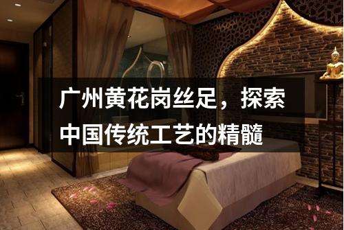 广州黄花岗丝足，探索中国传统工艺的精髓