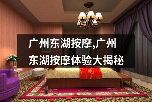 广州东湖按摩,广州东湖按摩体验大揭秘