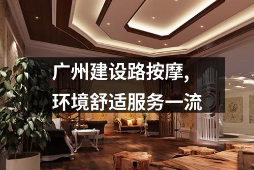广州建设路按摩,环境舒适服务一流