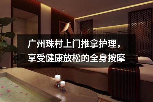 广州珠村上门推拿护理，享受健康放松的全身按摩