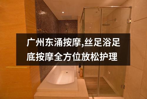 广州东涌按摩,丝足浴足底按摩全方位放松护理