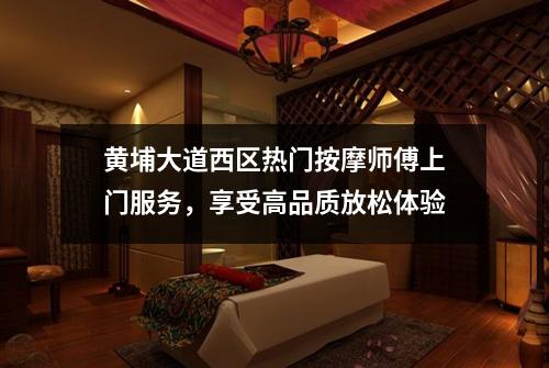 黄埔大道西区热门按摩师傅上门服务，享受高品质放松体验