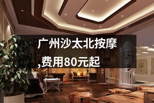 广州沙太北按摩,费用80元起