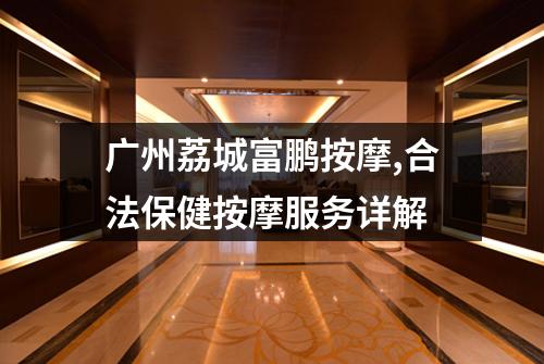 广州荔城富鹏按摩,合法保健按摩服务详解
