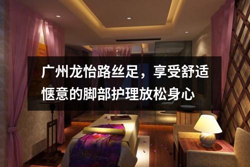广州龙怡路丝足，享受舒适惬意的脚部护理放松身心