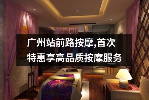 广州站前路按摩,首次特惠享高品质按摩服务