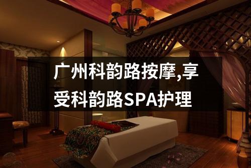 广州科韵路按摩,享受科韵路SPA护理