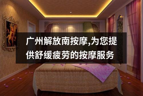 广州解放南按摩,为您提供舒缓疲劳的按摩服务