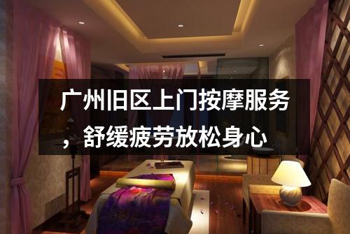广州旧区上门按摩服务，舒缓疲劳放松身心