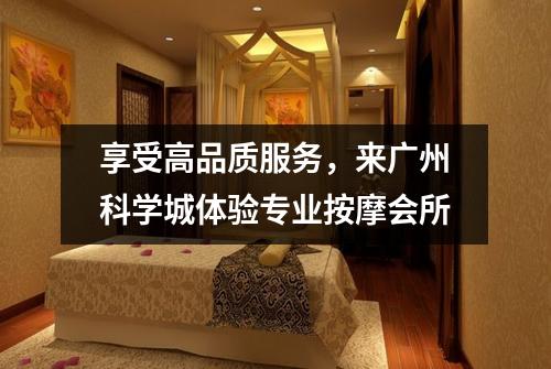 享受高品质服务，来广州科学城体验专业按摩会所