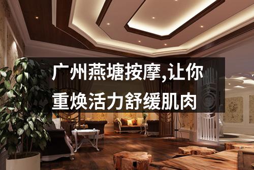 广州燕塘按摩,让你重焕活力舒缓肌肉