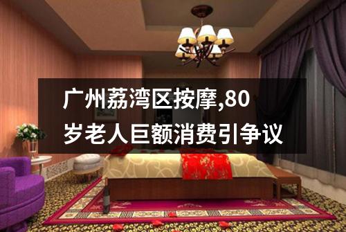 广州荔湾区按摩,80岁老人巨额消费引争议