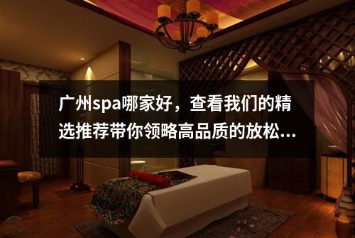 广州spa哪家好，查看我们的精选推荐带你领略高品质的放松享受
