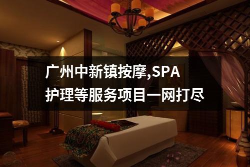 广州中新镇按摩,SPA护理等服务项目一网打尽
