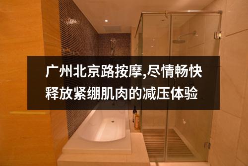广州北京路按摩,尽情畅快释放紧绷肌肉的减压体验