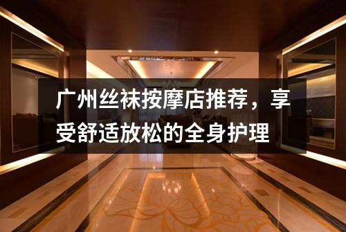 广州丝袜按摩店推荐，享受舒适放松的全身护理