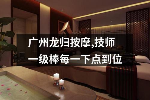 广州龙归按摩,技师一级棒每一下点到位