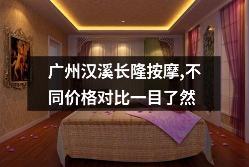 广州汉溪长隆按摩,不同价格对比一目了然