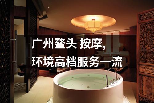 广州鳌头 按摩,环境高档服务一流