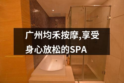 广州均禾按摩,享受身心放松的SPA