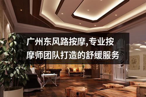 广州东风路按摩,专业按摩师团队打造的舒缓服务
