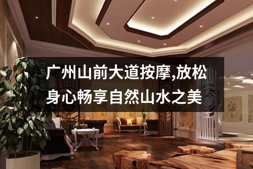 广州山前大道按摩,放松身心畅享自然山水之美