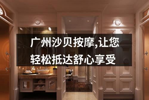广州沙贝按摩,让您轻松抵达舒心享受