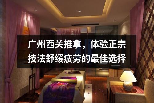 广州西关推拿，体验正宗技法舒缓疲劳的最佳选择