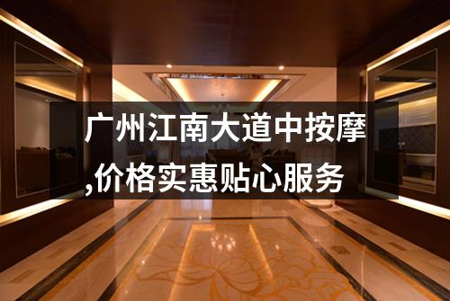 广州江南大道中按摩,价格实惠贴心服务