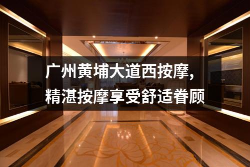 广州黄埔大道西按摩,精湛按摩享受舒适眷顾
