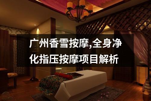 广州香雪按摩,全身净化指压按摩项目解析