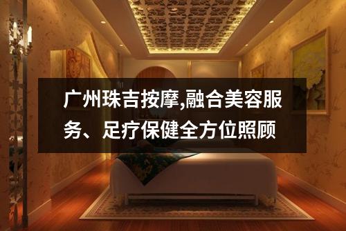 广州珠吉按摩,融合美容服务、足疗保健全方位照顾