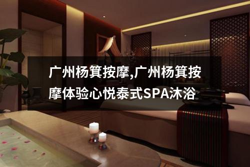 广州杨箕按摩,广州杨箕按摩体验心悦泰式SPA沐浴