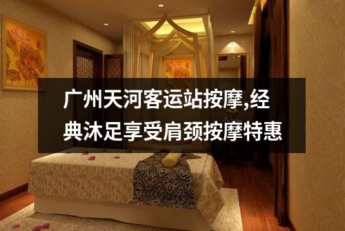 广州天河客运站按摩,经典沐足享受肩颈按摩特惠
