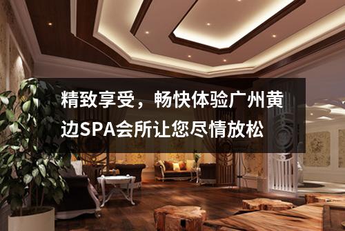 精致享受，畅快体验广州黄边SPA会所让您尽情放松