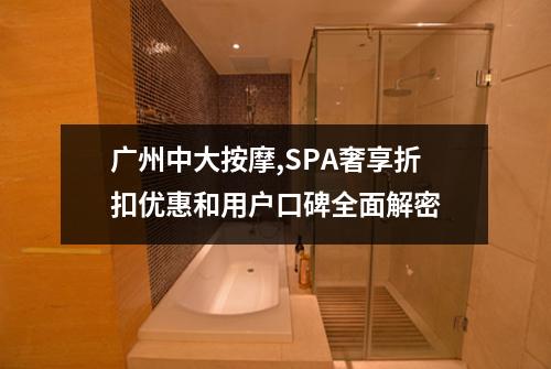 广州中大按摩,SPA奢享折扣优惠和用户口碑全面解密